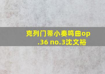 克列门蒂小奏鸣曲op.36 no.3沈文裕